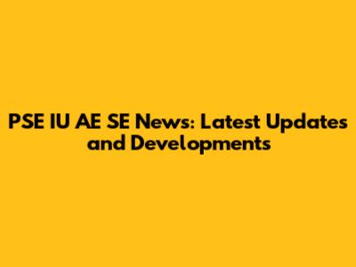 PSE IU AE SE News: Latest Updates and Developments