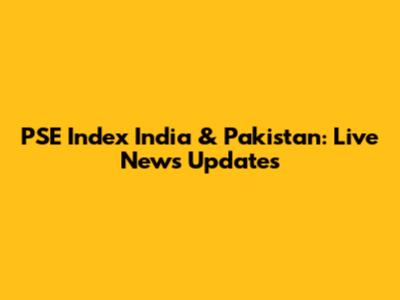 PSE Index India & Pakistan: Live News Updates