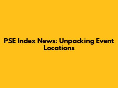 PSE Index News: Unpacking Event Locations