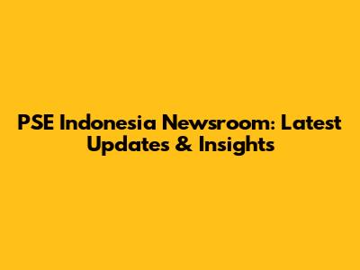 PSE Indonesia Newsroom: Latest Updates & Insights