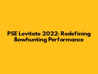 PSE Levitate 2022: Redefining Bowhunting Performance