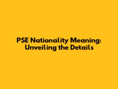 PSE Nationality Meaning: Unveiling the Details