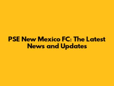 PSE New Mexico FC: The Latest News and Updates
