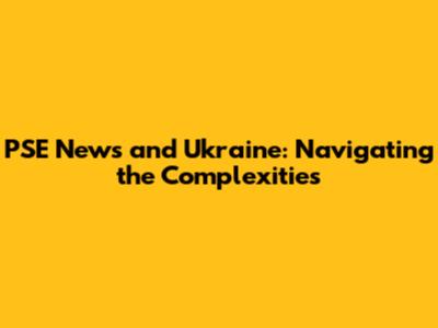 PSE News and Ukraine: Navigating the Complexities