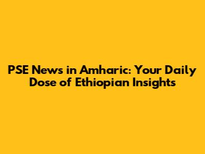 PSE News in Amharic: Your Daily Dose of Ethiopian Insights