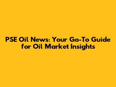 PSE Oil News: Your Go-To Guide for Oil Market Insights