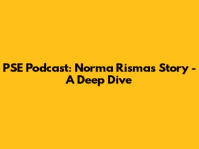 PSE Podcast: Norma Risma's Story - A Deep Dive