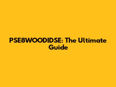 PSE8WOODIDSE: The Ultimate Guide