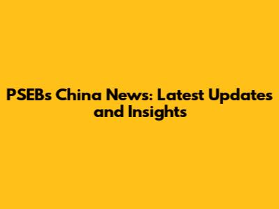 PSEB's China News: Latest Updates and Insights