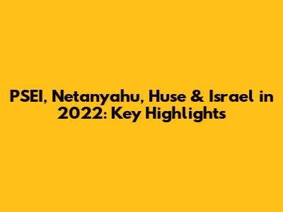 PSEI, Netanyahu, Huse & Israel in 2022: Key Highlights