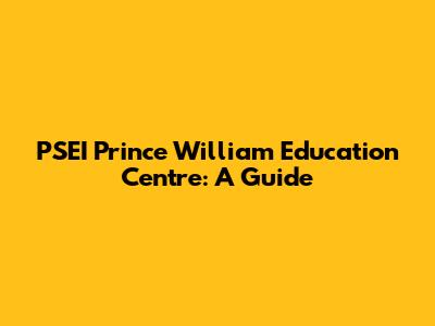 PSEI Prince William Education Centre: A Guide