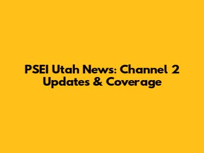 PSEI Utah News: Channel 2 Updates & Coverage