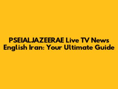 PSEIALJAZEERAE Live TV News English Iran: Your Ultimate Guide