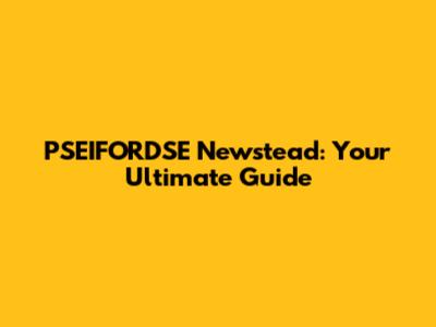 PSEIFORDSE Newstead: Your Ultimate Guide