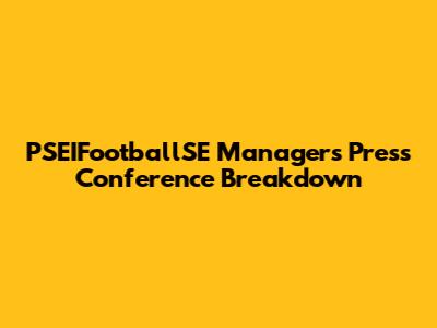 PSEIFootballSE Manager's Press Conference Breakdown