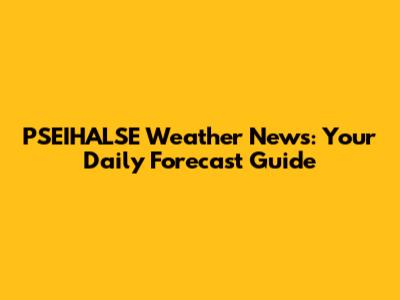 PSEIHALSE Weather News: Your Daily Forecast Guide