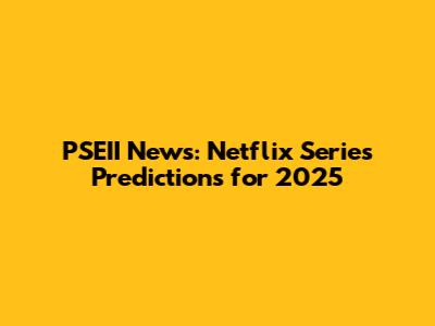 PSEII News: Netflix Series Predictions for 2025