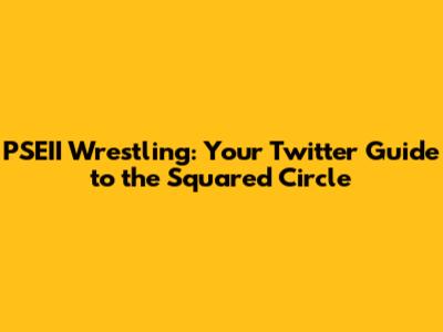 PSEII Wrestling: Your Twitter Guide to the Squared Circle