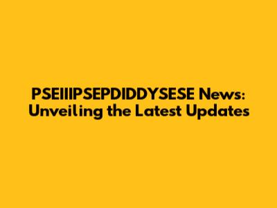 PSEIIIPSEPDIDDYSESE News: Unveiling the Latest Updates