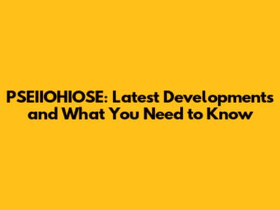 PSEIIOHIOSE: Latest Developments and What You Need to Know
