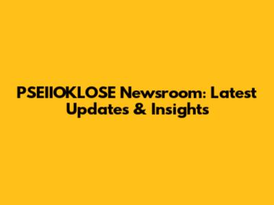 PSEIIOKLOSE Newsroom: Latest Updates & Insights