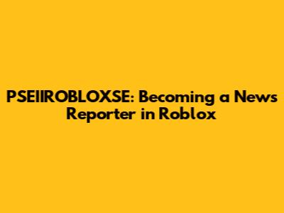 PSEIIROBLOXSE: Becoming a News Reporter in Roblox