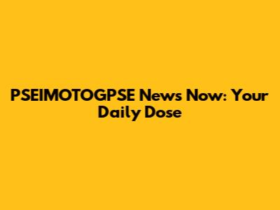 PSEIMOTOGPSE News Now: Your Daily Dose