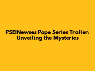 PSEINewse's Pope Series Trailer: Unveiling the Mysteries