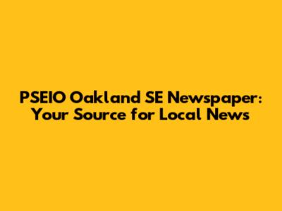 PSEIO Oakland SE Newspaper: Your Source for Local News