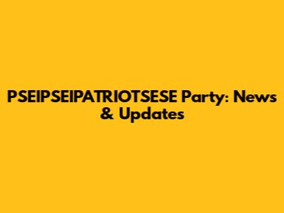 PSEIPSEIPATRIOTSESE Party: News & Updates