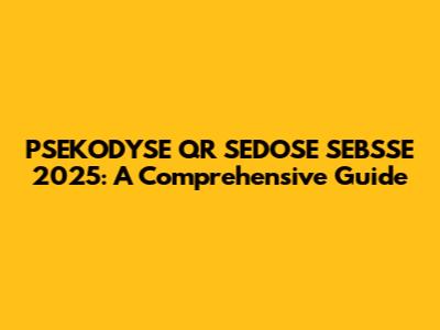 PSEKODYSE QR SEDOSE SEBSSE 2025: A Comprehensive Guide