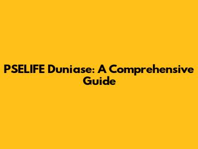 PSELIFE Duniase: A Comprehensive Guide
