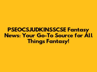 PSEOCSJUDKINSSCSE Fantasy News: Your Go-To Source for All Things Fantasy!