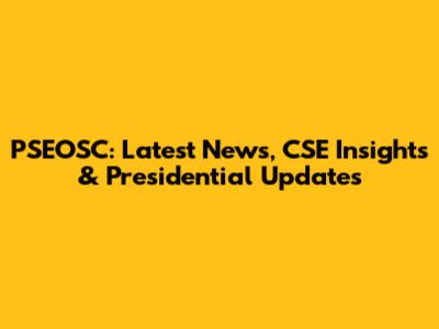 PSEOSC: Latest News, CSE Insights & Presidential Updates