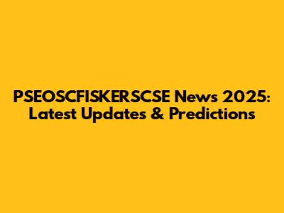 PSEOSCFISKERSCSE News 2025: Latest Updates & Predictions