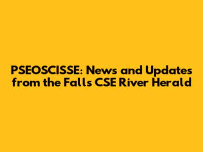 PSEOSCISSE: News and Updates from the Falls CSE River Herald