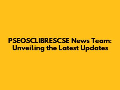 PSEOSCLIBRESCSE News Team: Unveiling the Latest Updates