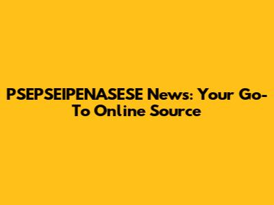PSEPSEIPENASESE News: Your Go-To Online Source
