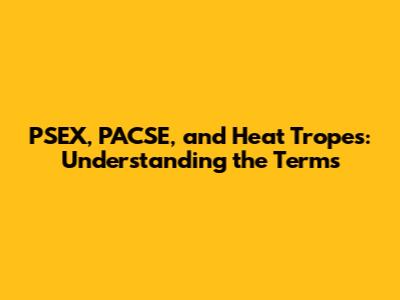 PSEX, PACSE, and Heat Tropes: Understanding the Terms