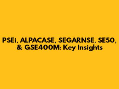 PSEi, ALPACASE, SEGARNSE, SE50, & GSE400M: Key Insights