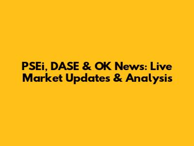 PSEi, DASE & OK News: Live Market Updates & Analysis