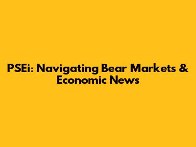 PSEi: Navigating Bear Markets & Economic News