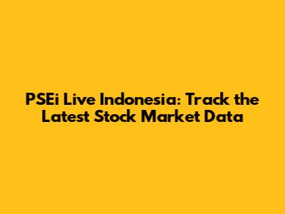 PSEi Live Indonesia: Track the Latest Stock Market Data