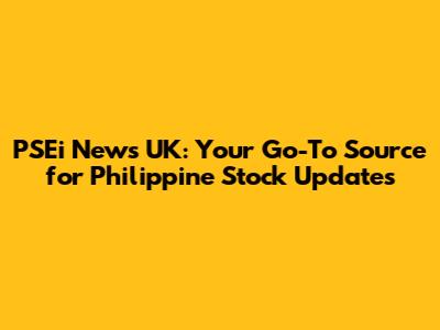 PSEi News UK: Your Go-To Source for Philippine Stock Updates