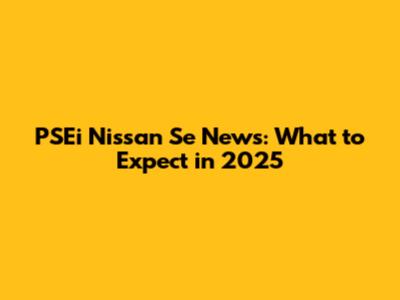 PSEi Nissan Se News: What to Expect in 2025