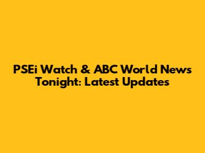 PSEi Watch & ABC World News Tonight: Latest Updates