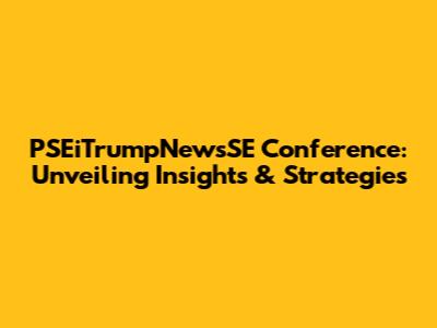 PSEiTrumpNewsSE Conference: Unveiling Insights & Strategies