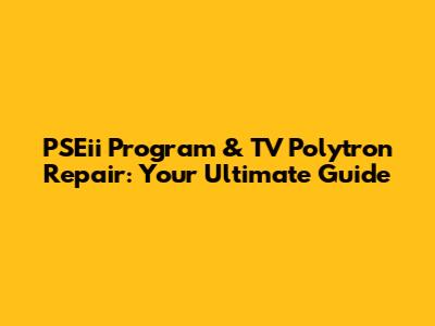 PSEii Program & TV Polytron Repair: Your Ultimate Guide