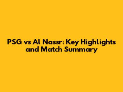 PSG vs Al Nassr: Key Highlights and Match Summary