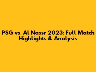 PSG vs. Al Nassr 2023: Full Match Highlights & Analysis